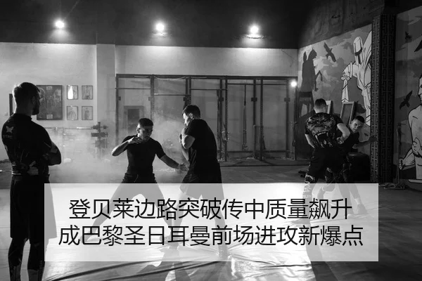 登贝莱边路突破传中质量飙升 成巴黎圣日耳曼前场进攻新爆点